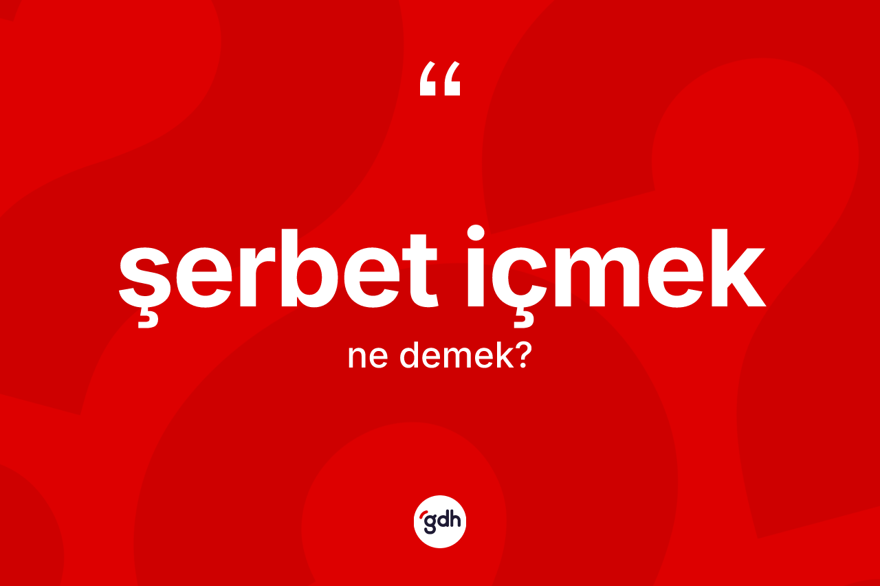 Şerbet içmek ifadesi ne anlama gelir? Şerbet içmek ifadesinin TDK'ya göre açıklaması nedir?