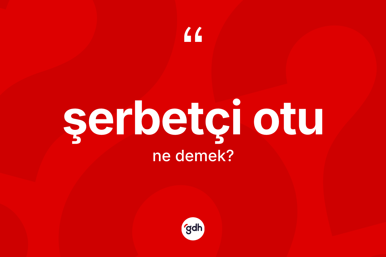 Şerbetçi otu kelimesi ne demek?
