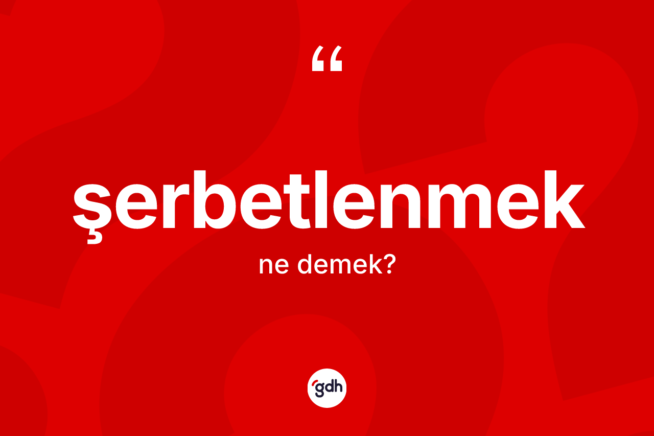 Şerbetlenmek ne demek?