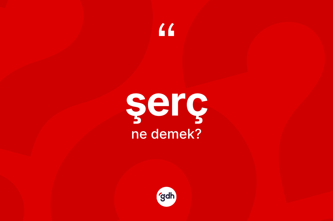 Şerç kelimesinin anlamı nedir? Şercin TDK'ya göre anlamı nedir?