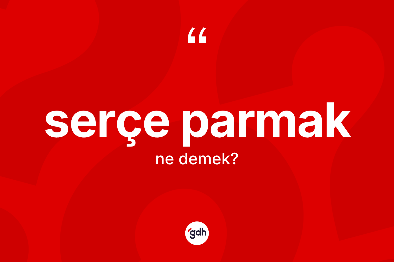 Serçe parmak kelimesinin anlamı nedir? Serçe parmağın halk arasındaki kullanımı nasıldır?