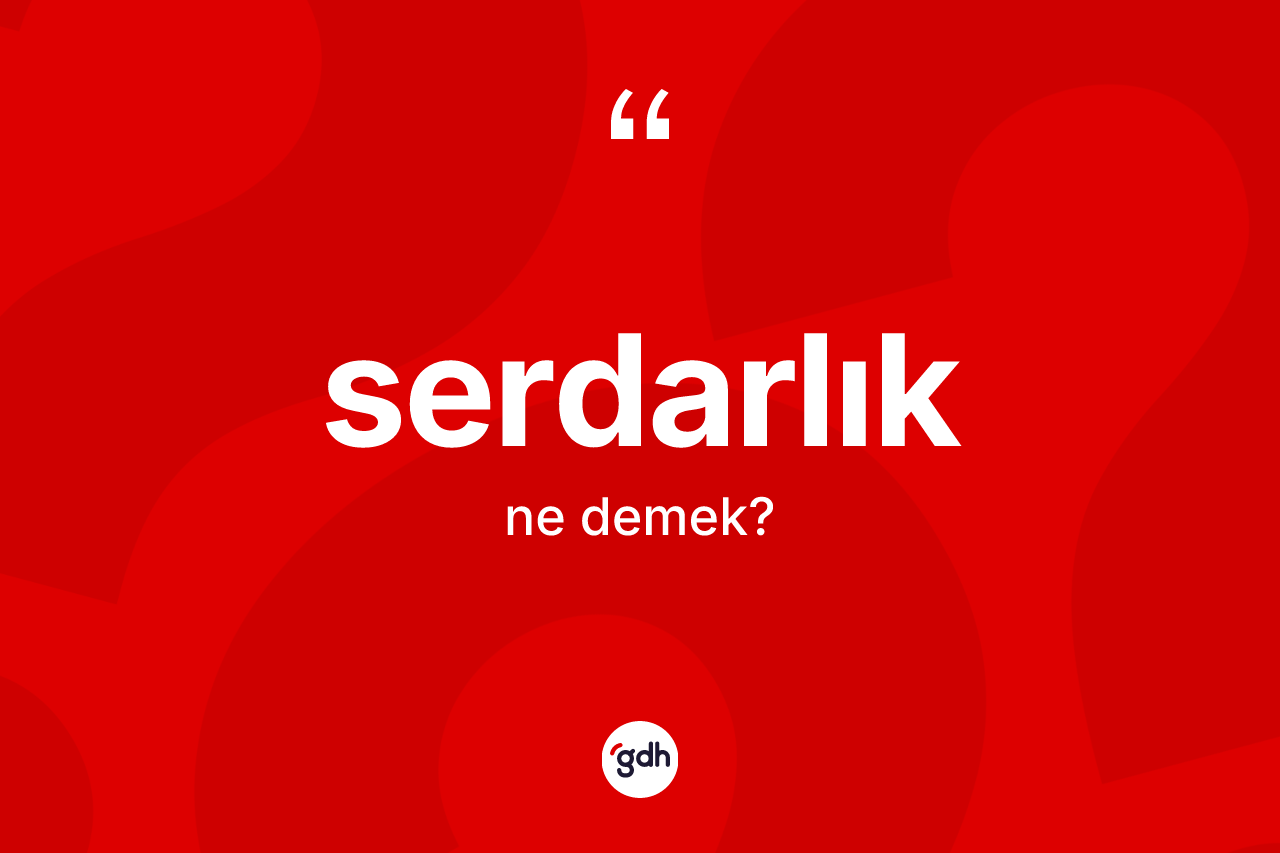 Serdarlık kelimesinin sözlükteki tanımı nedir? Serdarlığın TDK'ya göre anlamı nedir?