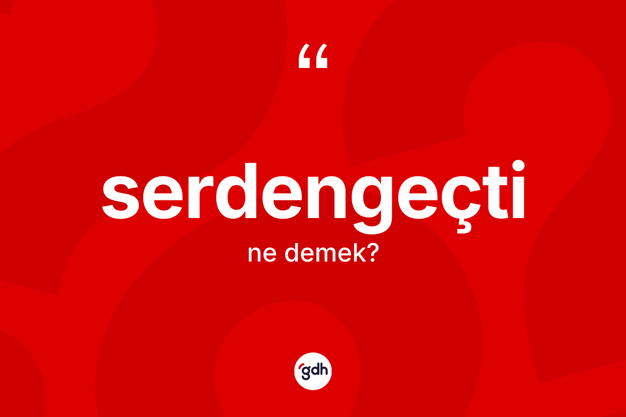 Serdengeçti kelimesinin tanımı nedir? Serdengeçti kelimesinin kaç farklı anlamı var?