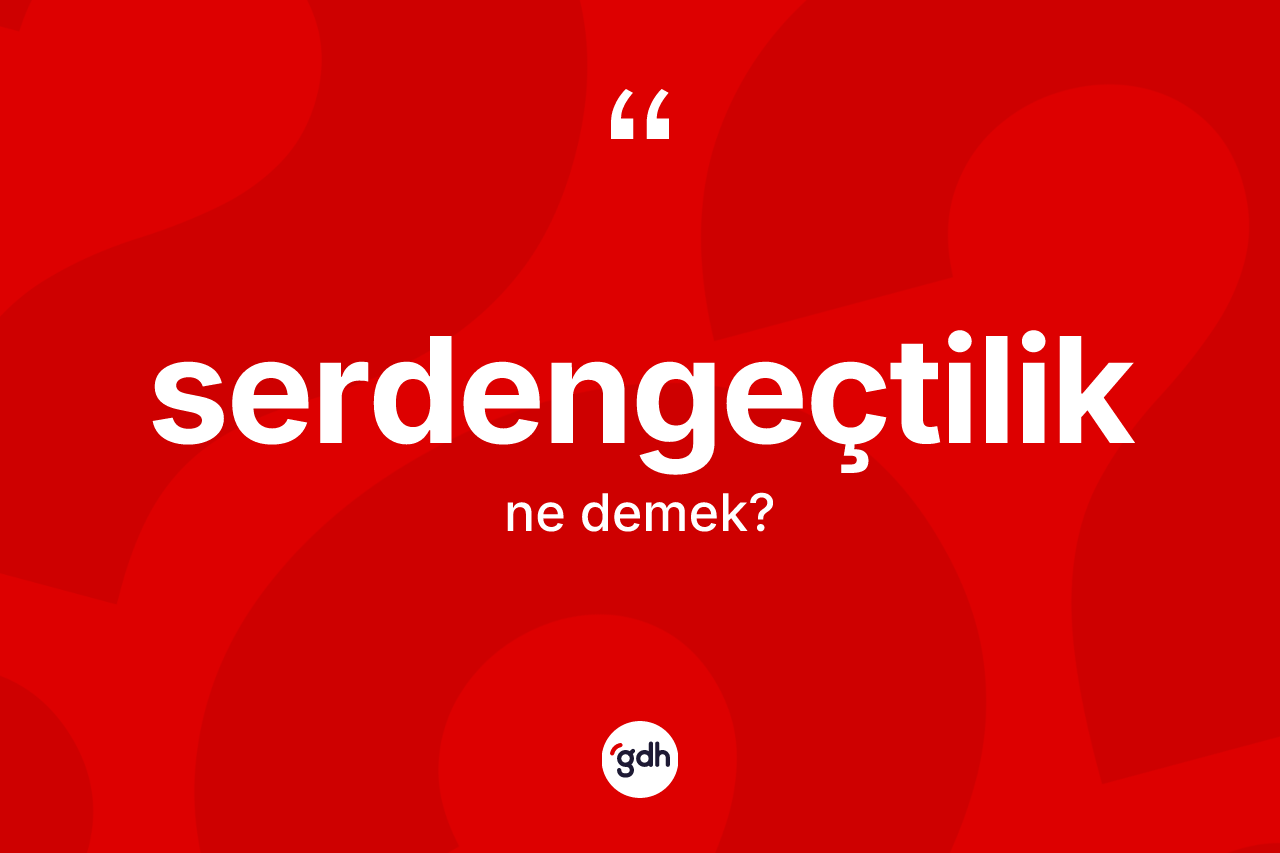 Serdengeçtilik kelimesi ne anlama gelir? Serdengeçtilik kelimesinin TDK anlamı nedir?