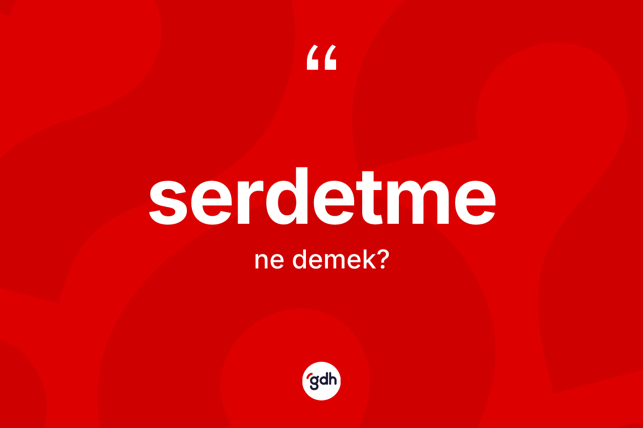 Serdetme kelimesinin tanımı nedir? Serdetme kelimesinin TDK'ya göre açıklaması nedir?