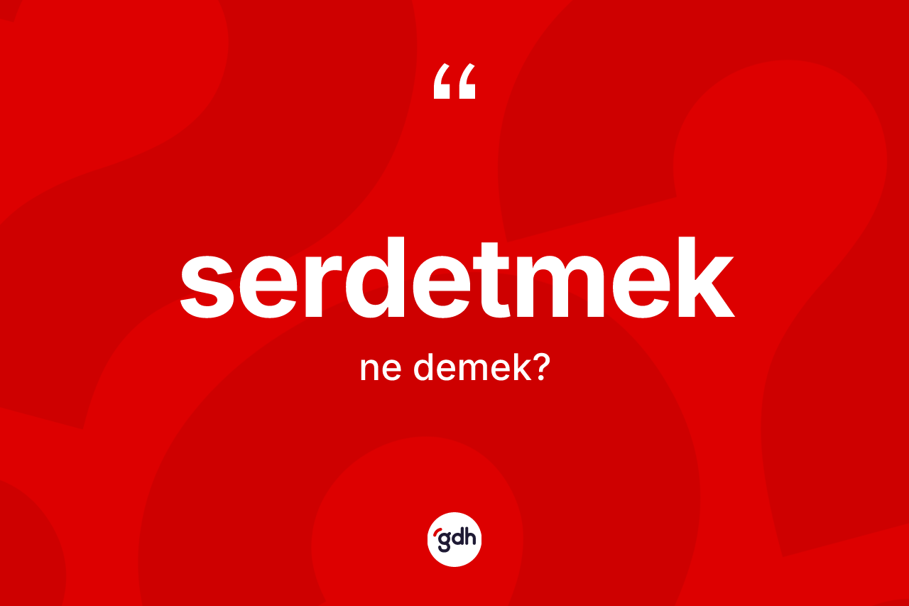 Serdetmek kelimesinin tanımı nedir? Serdetmek kelimesinin TDK'ya göre açıklaması nedir?