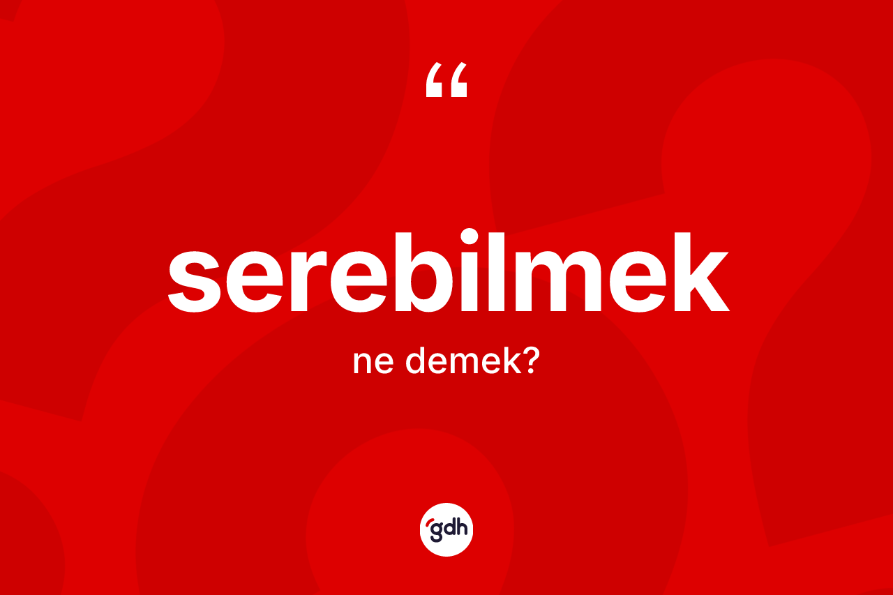 Serebilmek ne demek? Serebilmeğin TDK'ya göre anlamı nedir?