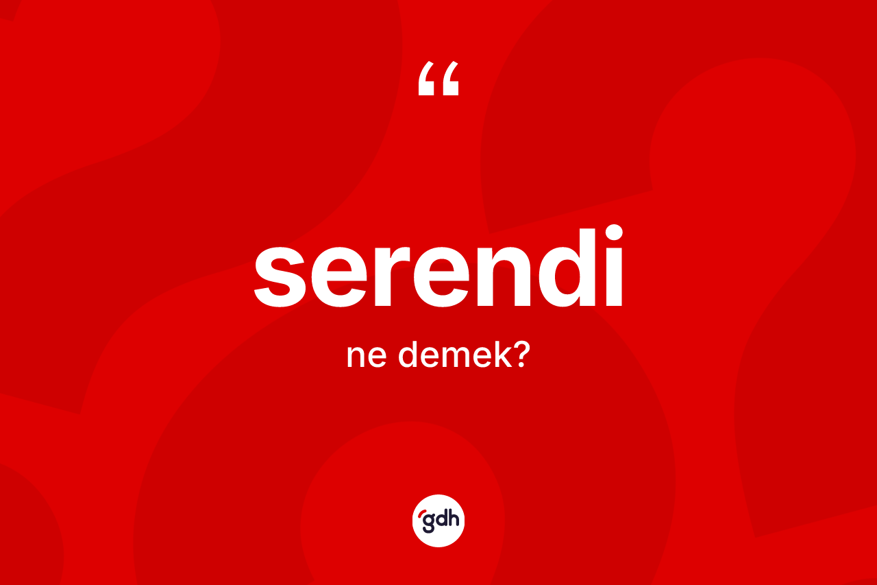 Serendi kelimesinin anlamı nedir? Serendi kelimesinin TDK anlamı nedir?