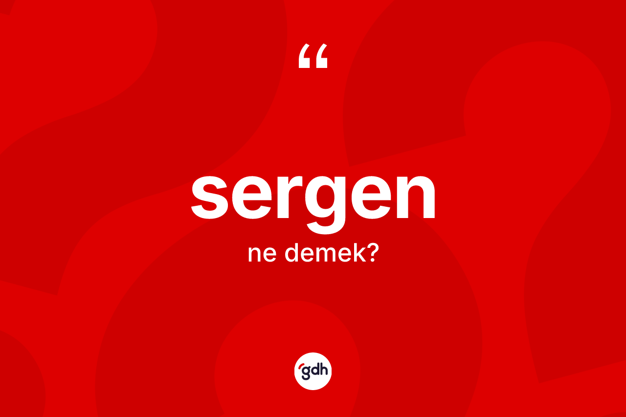 Sergen kelimesi ne demek? Sergen kelimesinin TDK anlamı nedir?