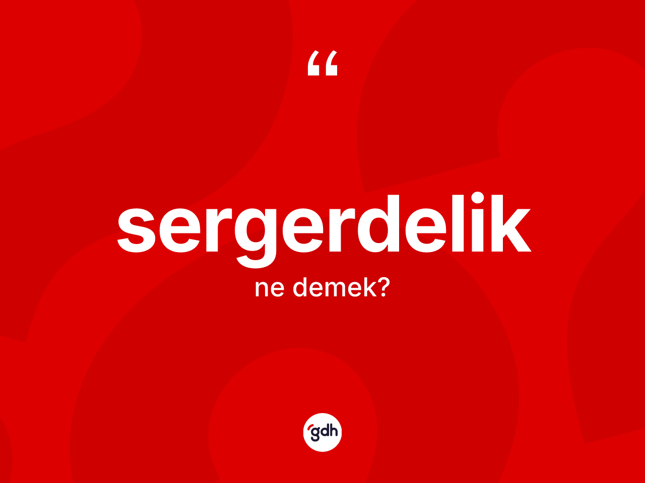 Sergerdelik nedir? Sergerdelik kelimesinin TDK'ya göre açıklaması nedir?