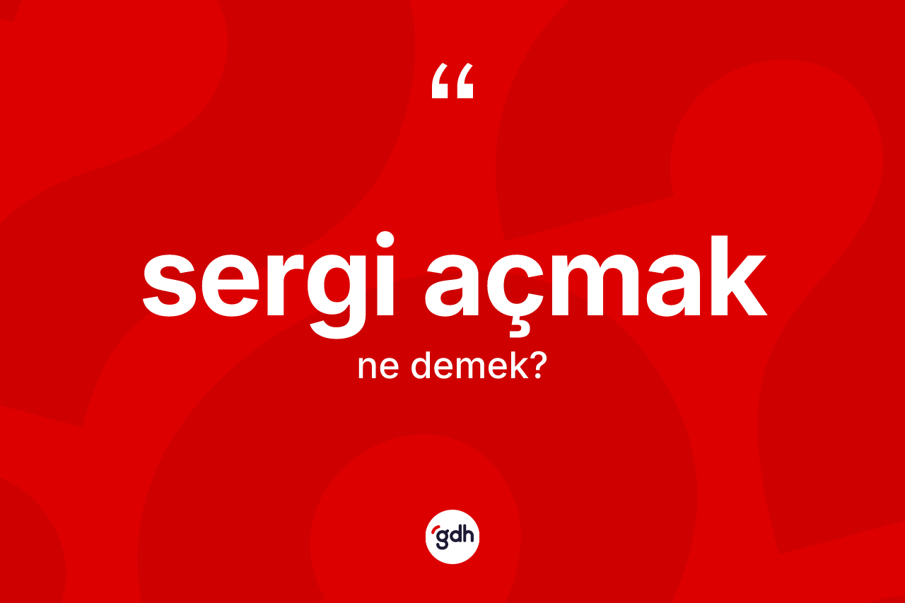 Sergi açmak ifadesinin kısaca tanımı nedir? Sergi açmak sözü nerede kullanılır?