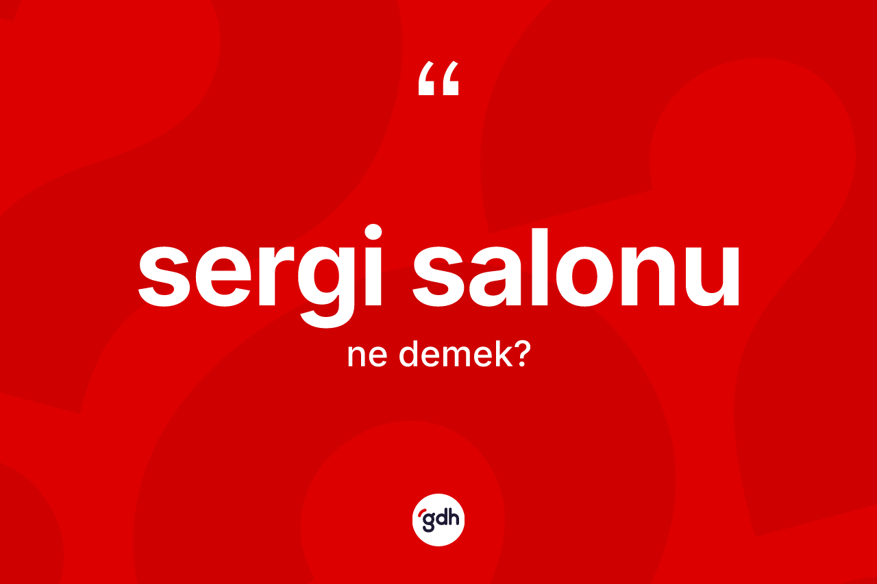 Sergi salonu nedir? Sergi salonunun TDK'ya göre anlamı nedir?