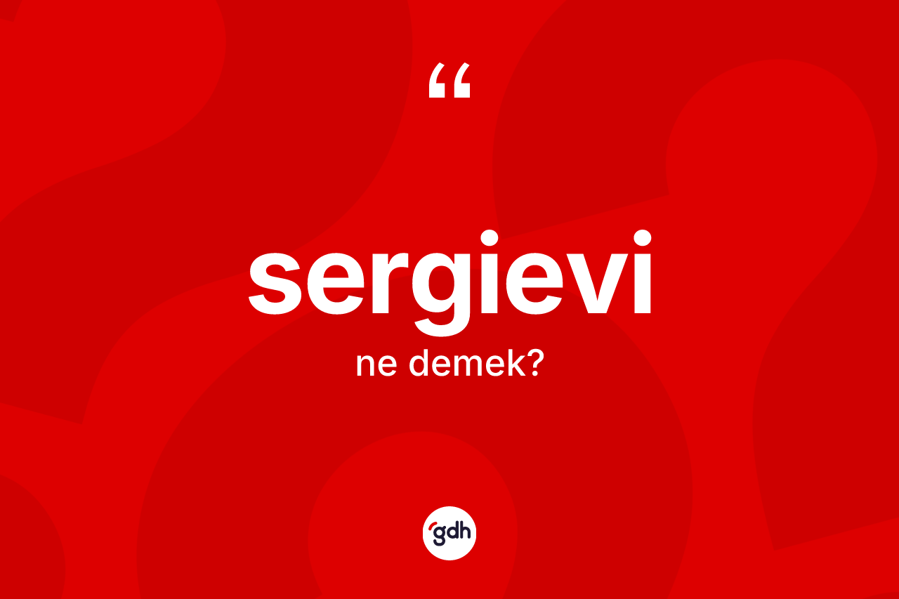 Sergievi kelimesi ne anlama gelir? Sergievinin TDK'ya göre anlamı nedir?
