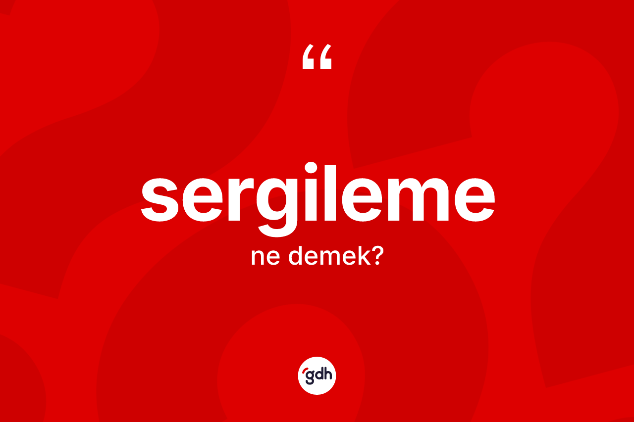 Sergileme nedir? Sergileme kelimesinin TDK anlamı nedir?