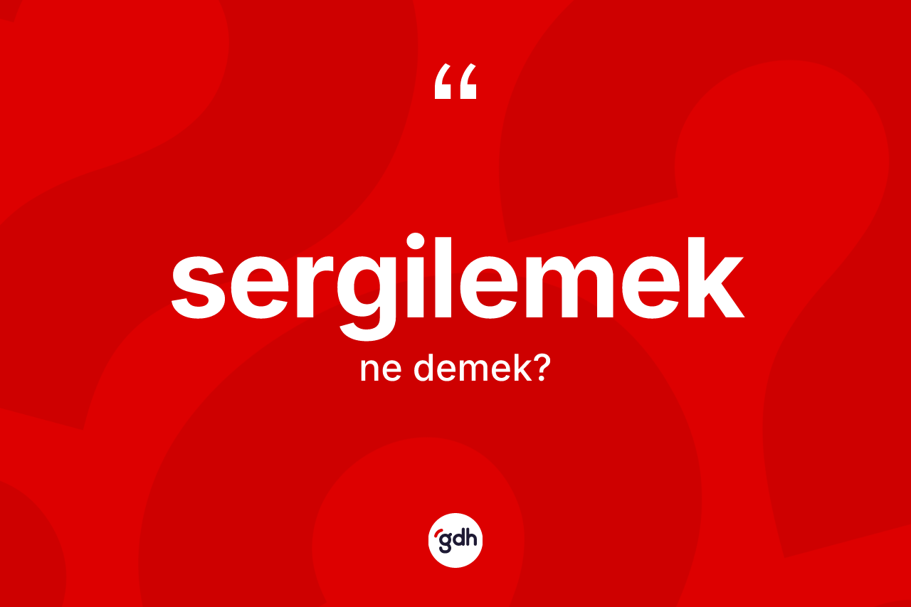 Sergilemek ne demek? Sergilemeğin sözlükteki anlamı nedir?