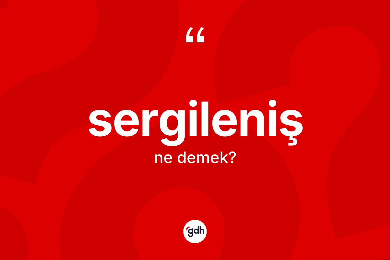Sergileniş kelimesi nedir? Sergileniş kelimesinin TDK'ya göre açıklaması nedir?