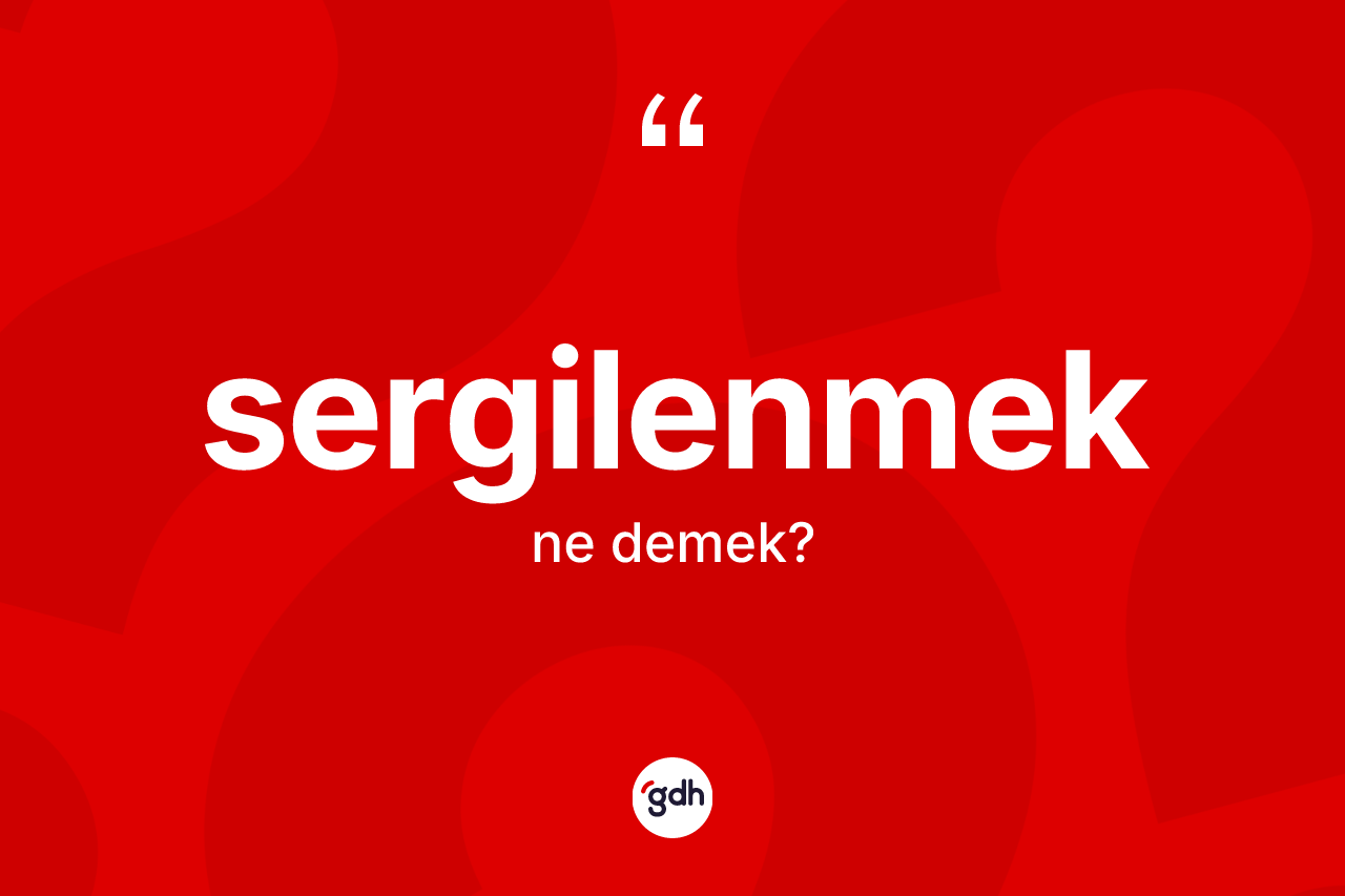 Sergilenmek kelimesinin anlamı nedir? Sergilenmeğin halk arasındaki kullanımı nasıldır?