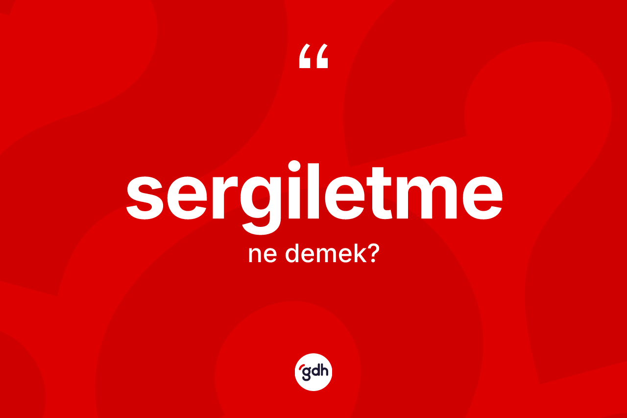 Sergiletme nedir? Sergiletmenin TDK'ya göre anlamı nedir?