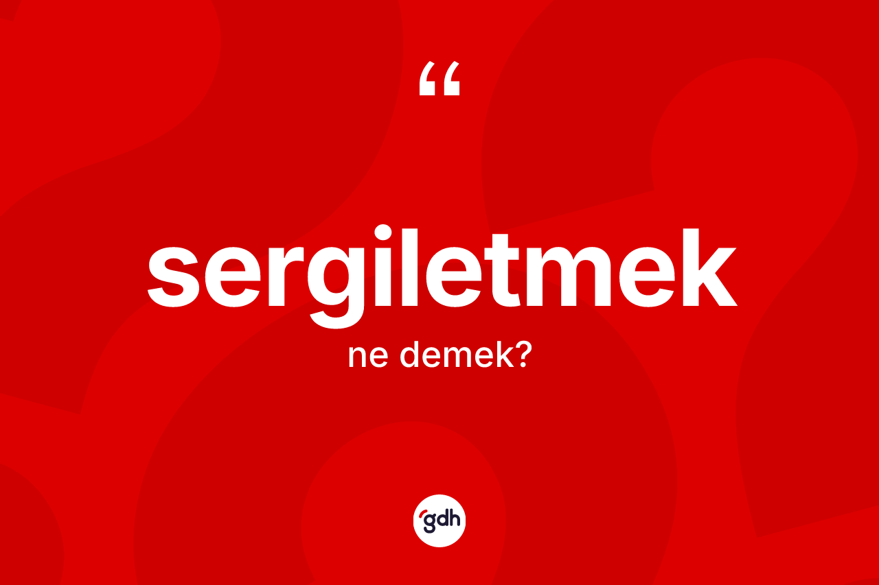 Sergiletmek kelimesinin sözlükteki tanımı nedir? Sergiletmek kelimesinin kaç farklı anlamı var?