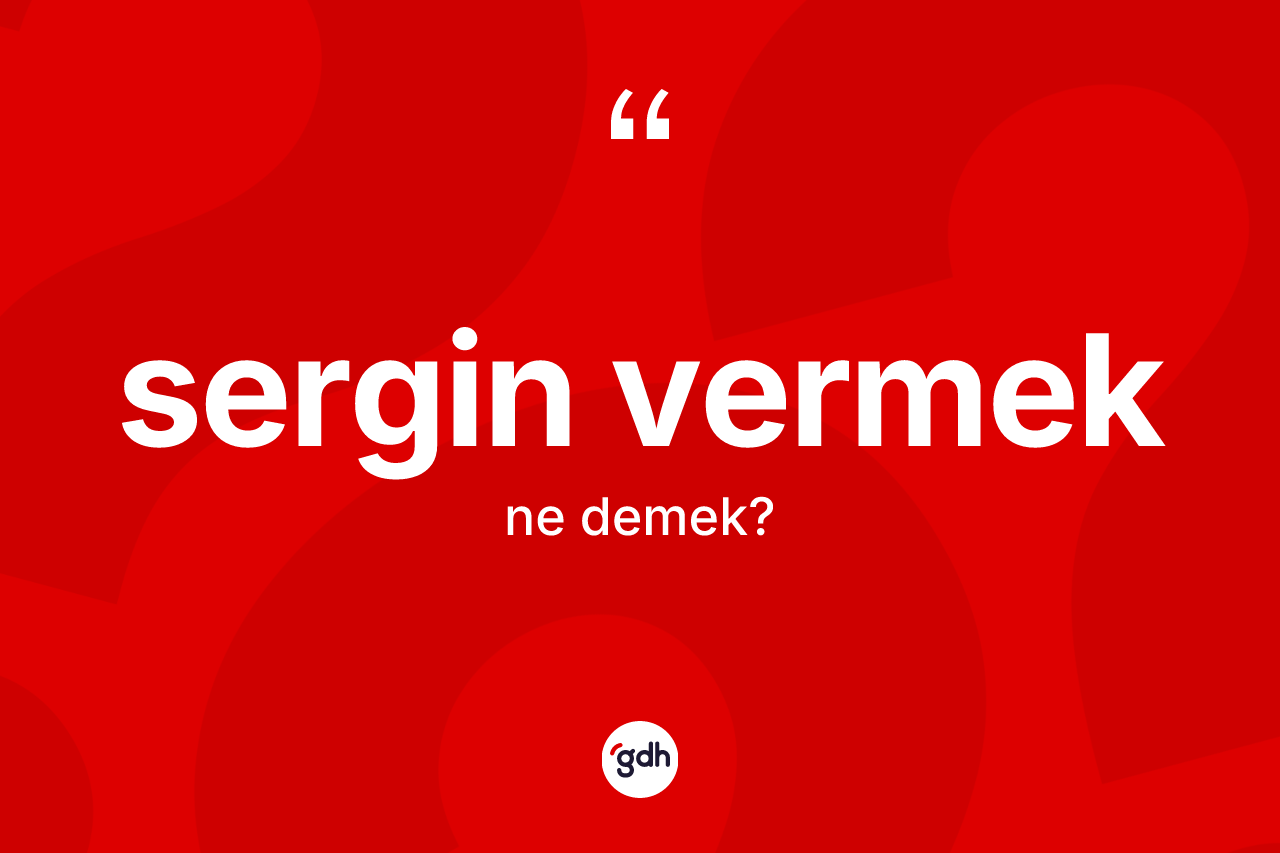 Sergin vermek ifadesinin anlamı nedir? Sergin vermek ifadesi nerede kullanılır?