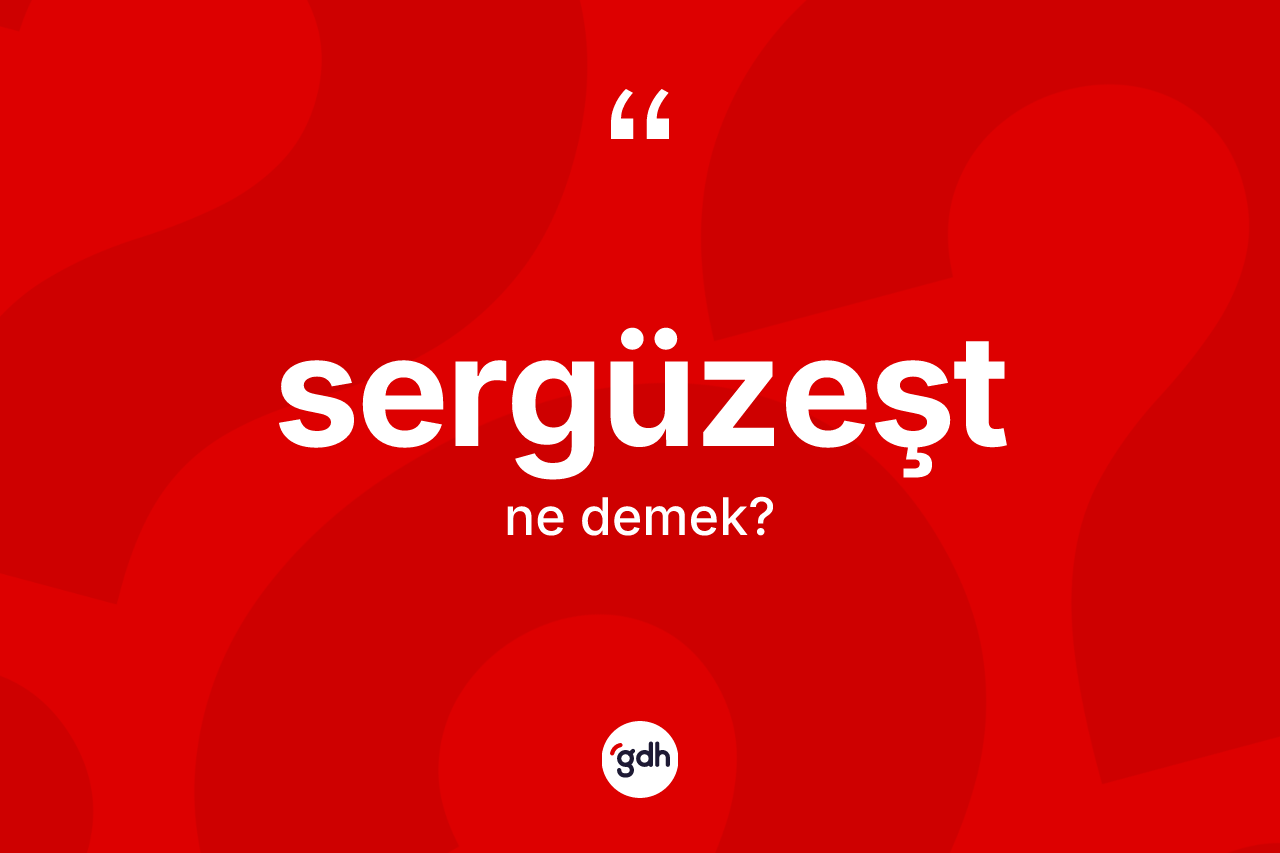 Sergüzeşt kelimesinin sözlükteki tanımı nedir? Sergüzeştin halk arasındaki kullanımı nasıldır?