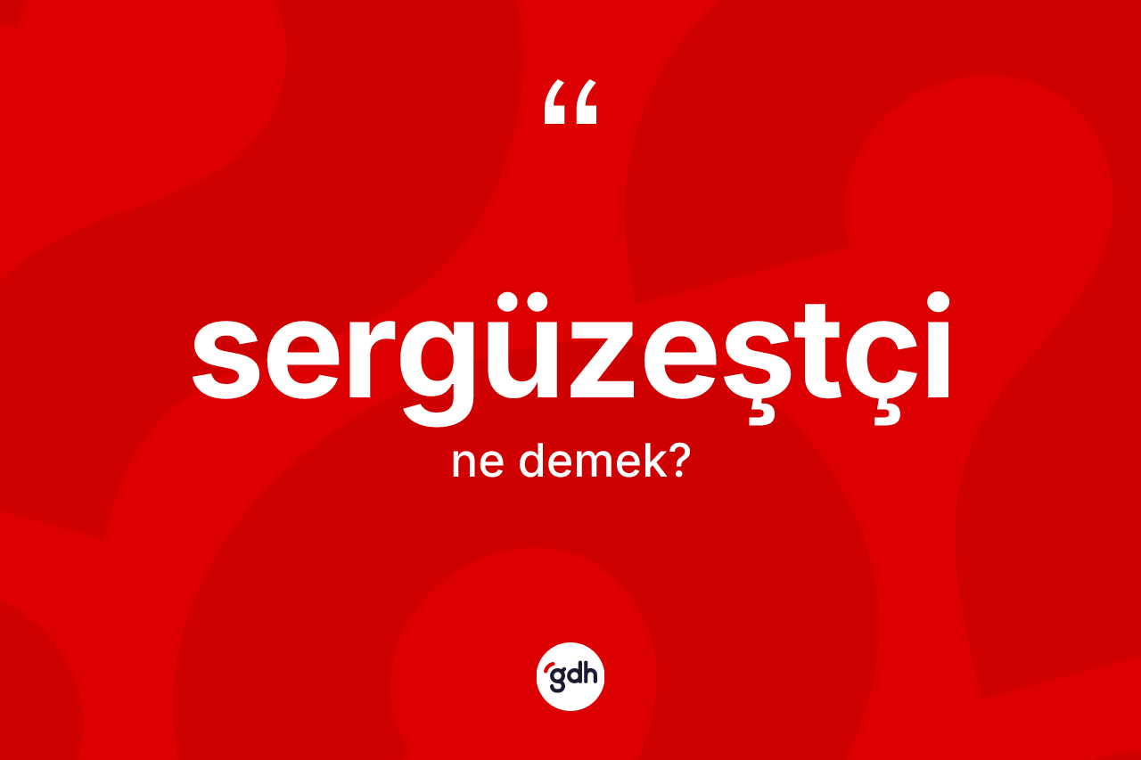 Sergüzeştçi kelimesinin tanımı nedir? Sergüzeştçinin TDK'ya göre anlamı nedir?