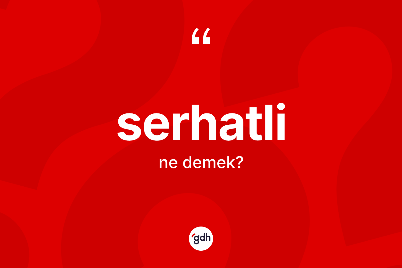Serhatli kelimesinin anlamı nedir? Serhatlinin sözlükteki anlamı nedir?