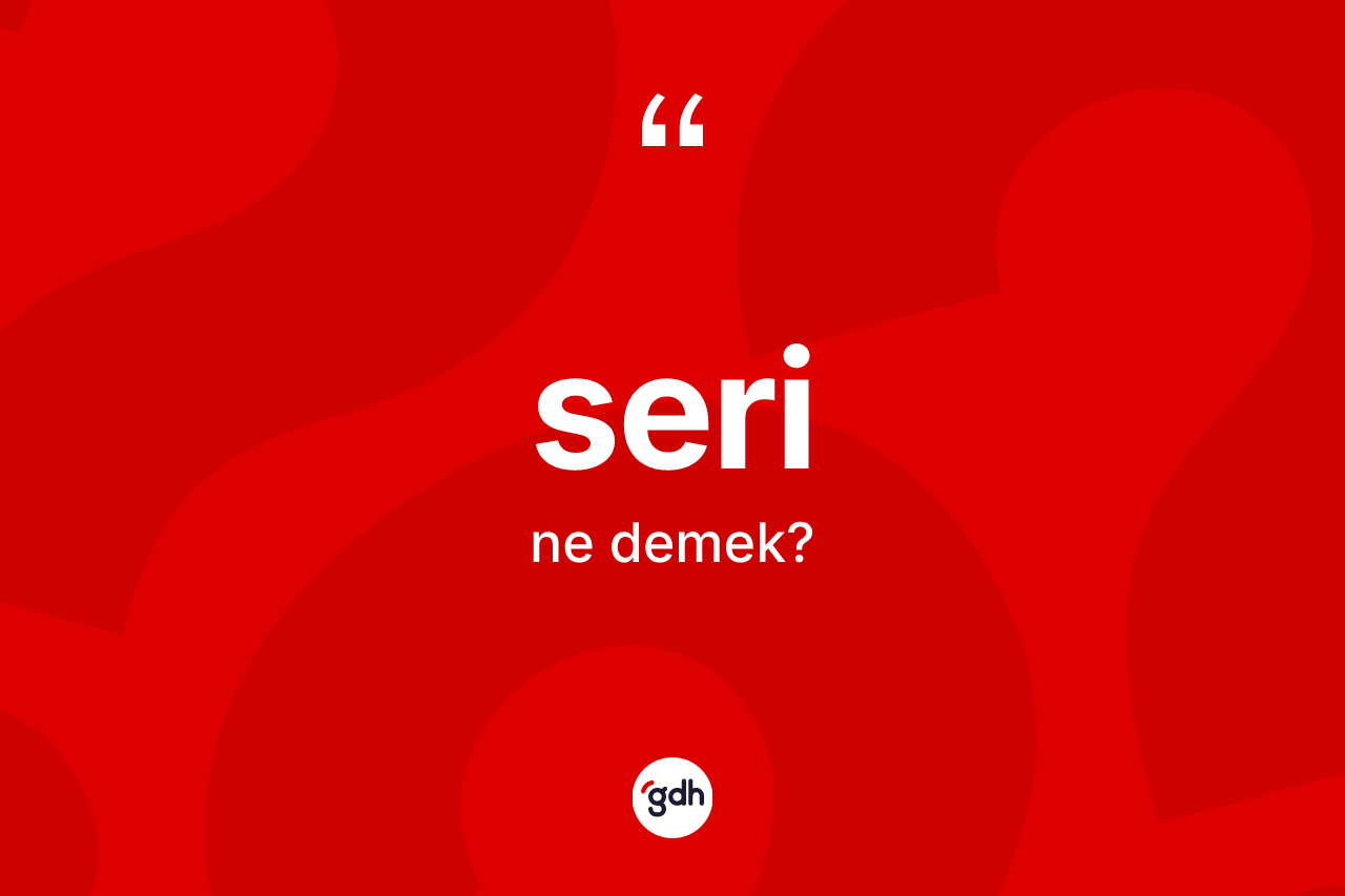 Seri kelimesi nedir? Seri kelimesinin TDK anlamı nedir?