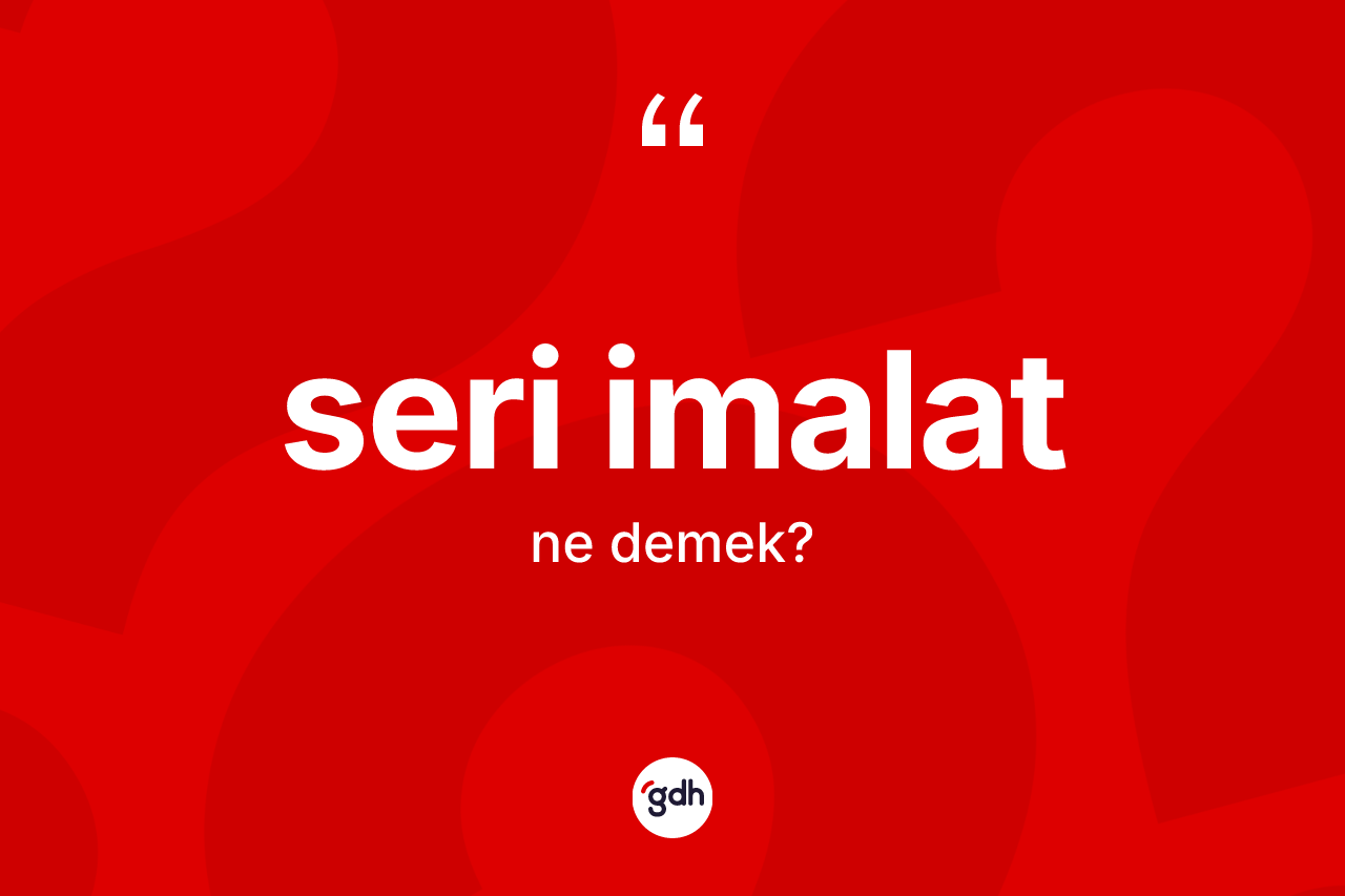 Seri imalat ne demek? Seri imalatın sözlükteki anlamı nedir?