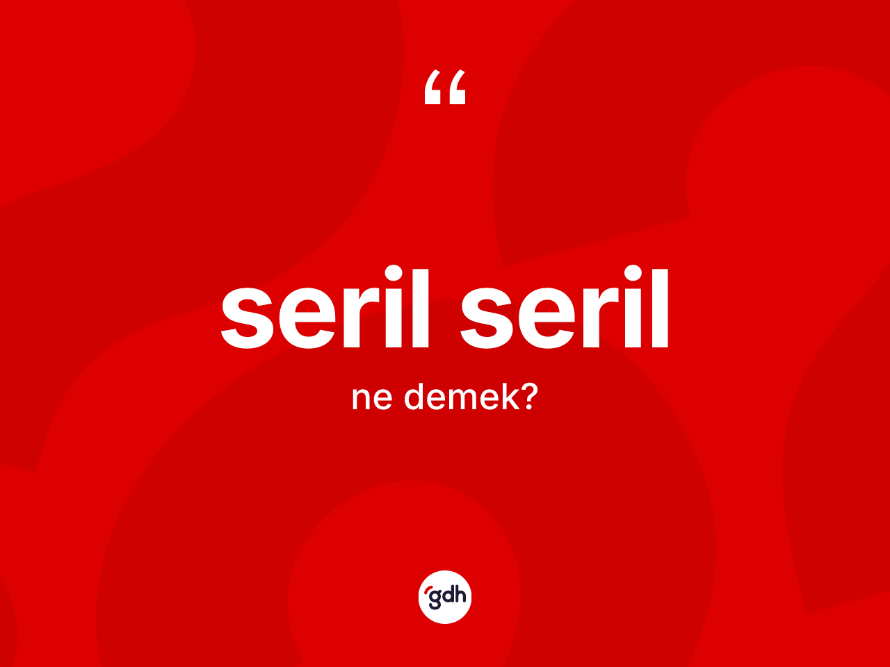 Seril seril  kelimesinin tanımı nedir? Seril seril in TDK'ya göre anlamı nedir?