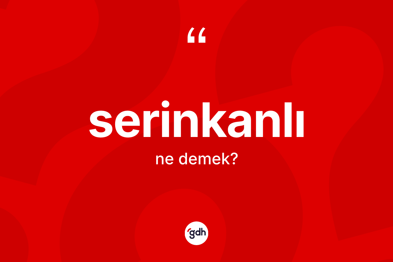 Serinkanlı nedir? Serinkanlı kelimesinin TDK anlamı nedir?