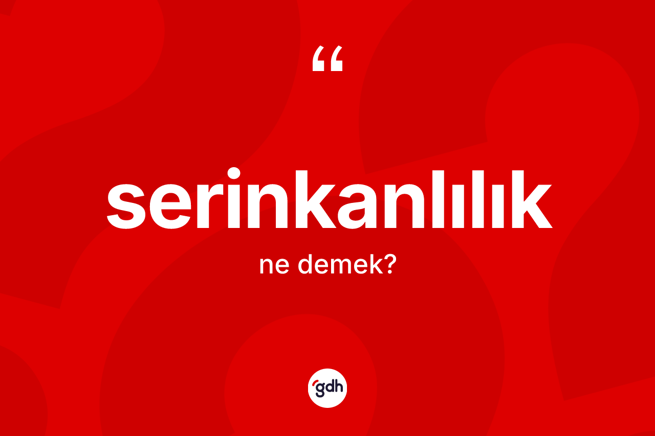 Serinkanlılık kelimesinin sözlükteki tanımı nedir? Serinkanlılık kelimesinin TDK'ya göre açıklaması nedir?