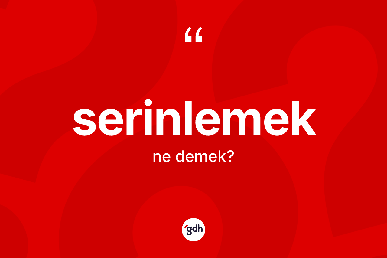 Serinlemek kelimesinin anlamı nedir?