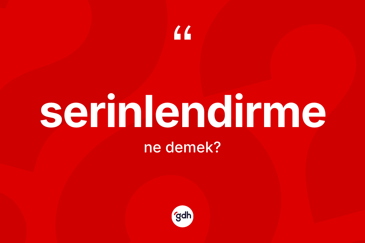 Serinlendirme kelimesi ne anlama gelir? Serinlendirmenin TDK'ya göre anlamı nedir?