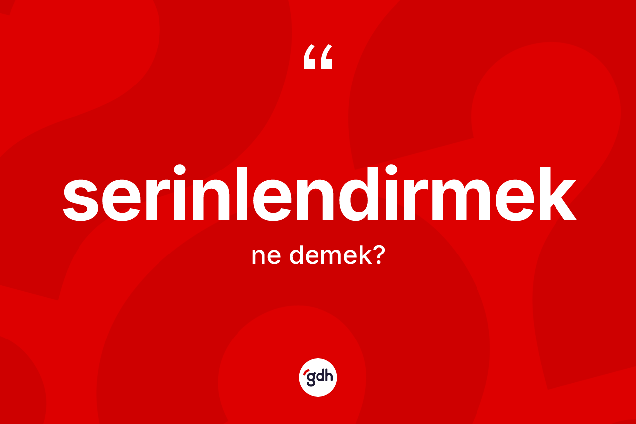 Serinlendirmek kelimesinin tanımı nedir? Serinlendirmek kelimesinin TDK anlamı nedir?