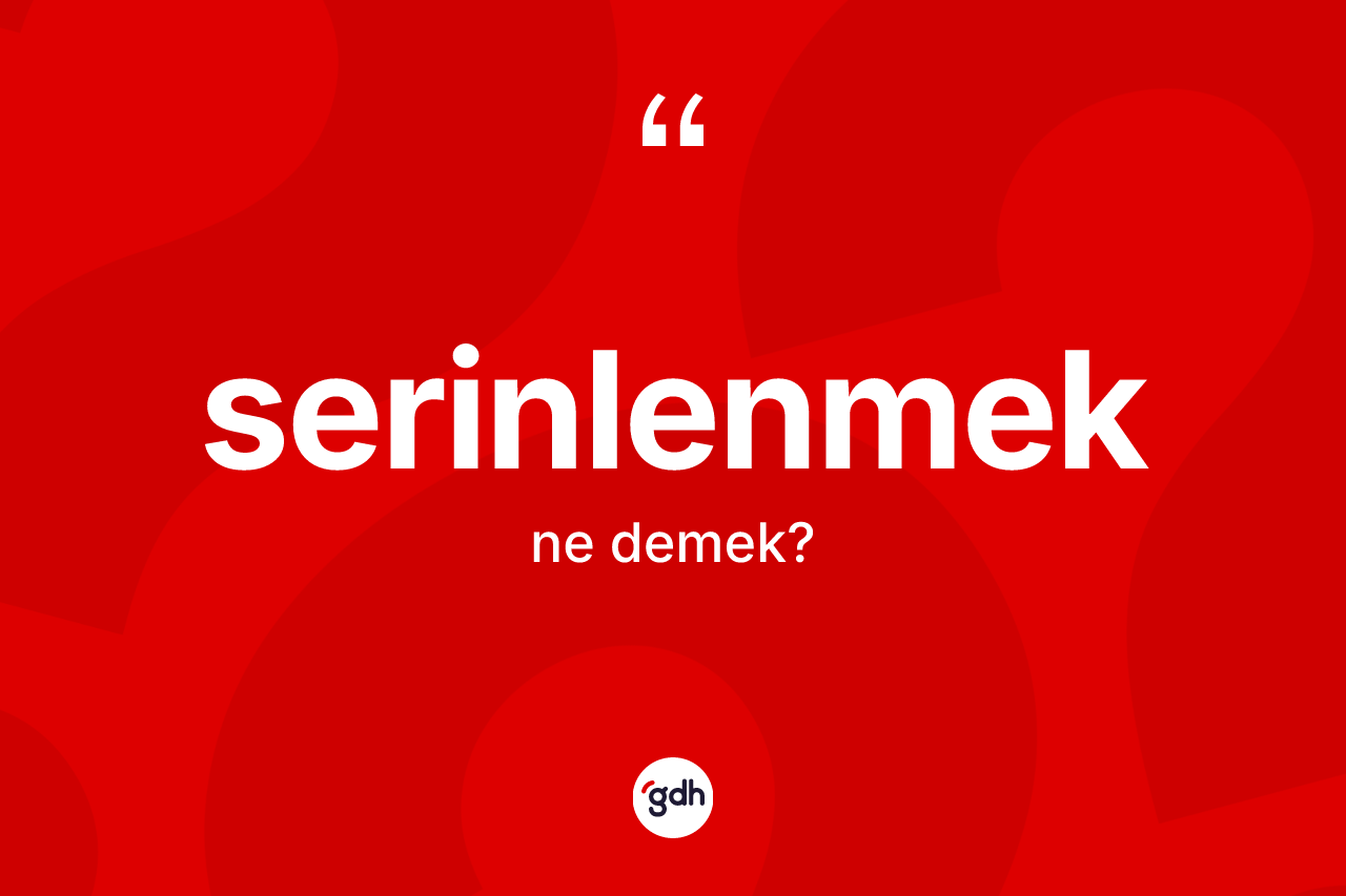 Serinlenmek kelimesinin sözlükteki tanımı nedir? Serinlenmeğin TDK'ya göre anlamı nedir?