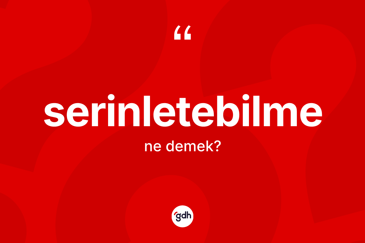 Serinletebilme kelimesinin anlamı nedir? Serinletebilme kelimesinin TDK anlamı nedir?