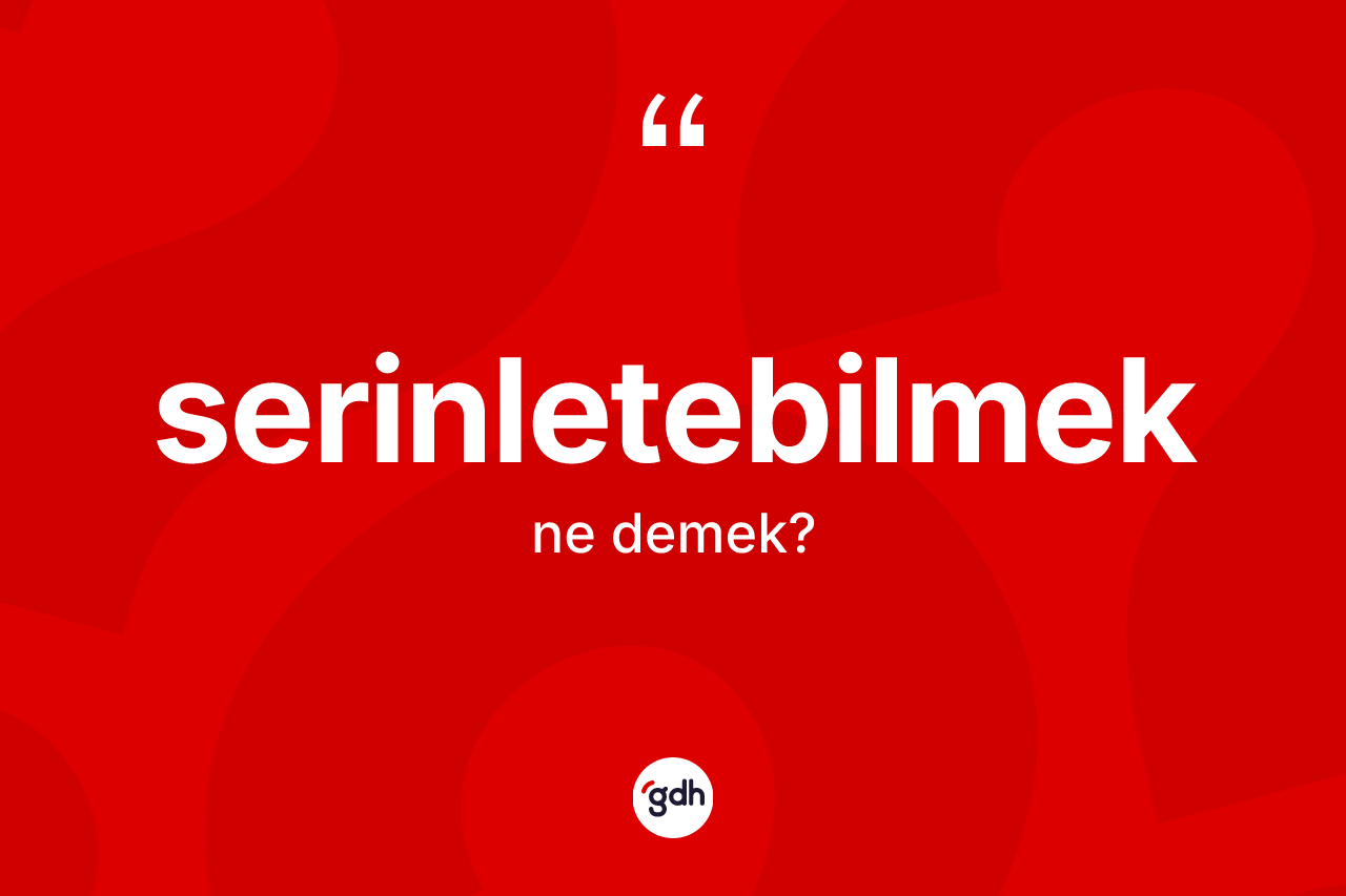 Serinletebilmek kelimesi ne demek? Serinletebilmeğin kısaca tanımı nedir?