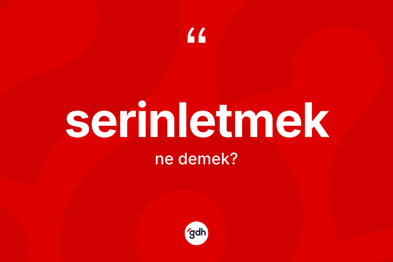 Serinletmek kelimesinin tanımı nedir?