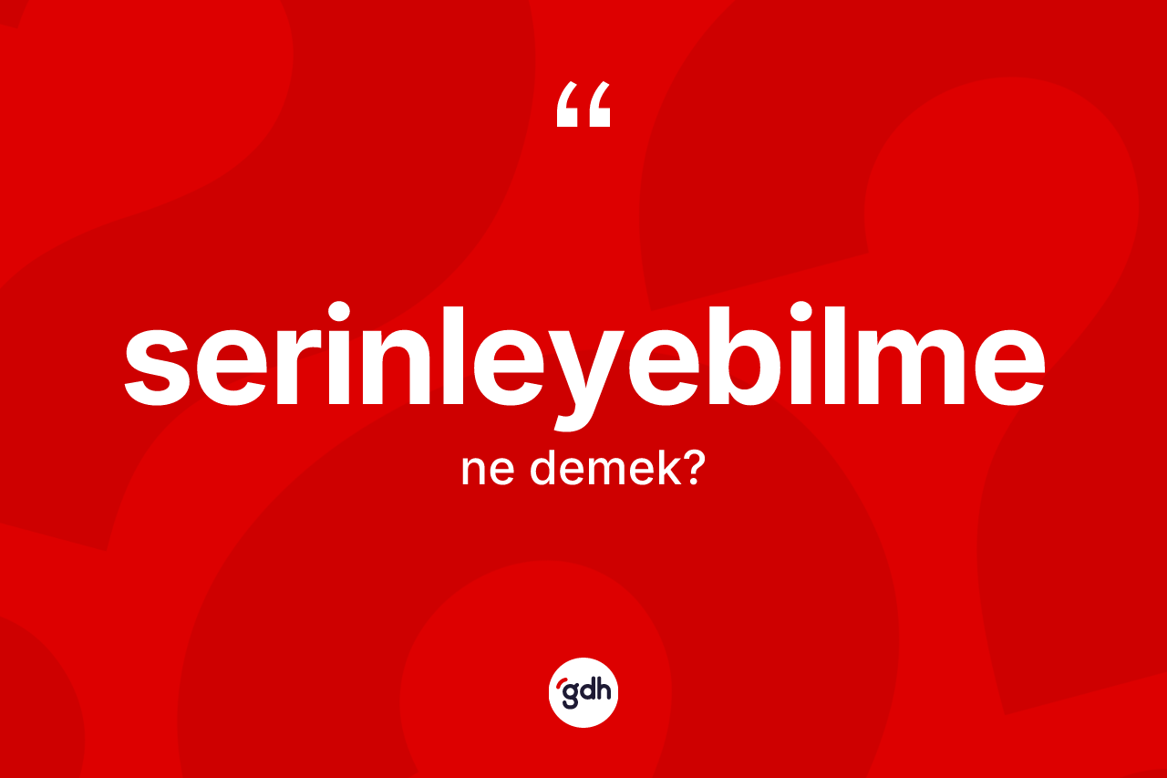 Serinleyebilme kelimesinin tanımı nedir? Serinleyebilme kelimesinin kaç farklı anlamı var?