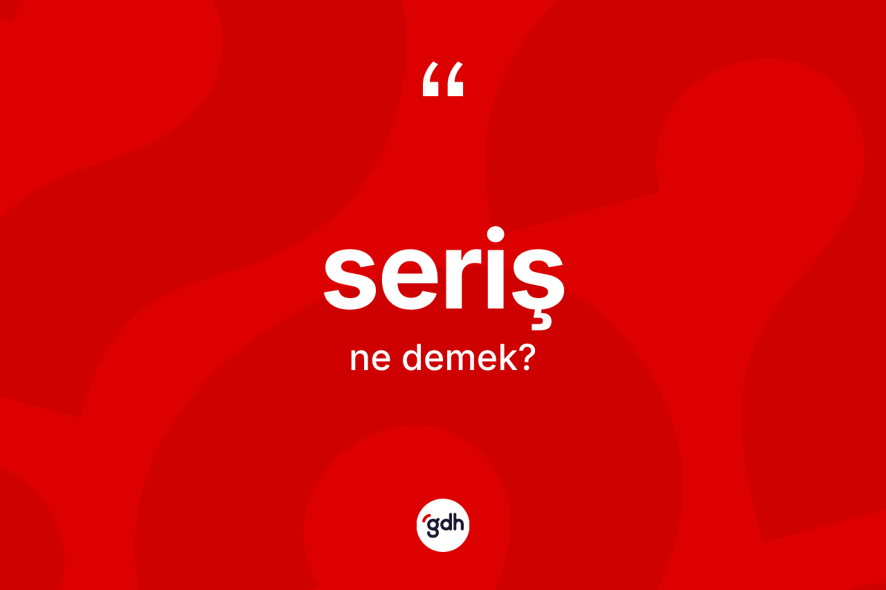 Seriş ne demek? Serişin TDK'ya göre anlamı nedir?