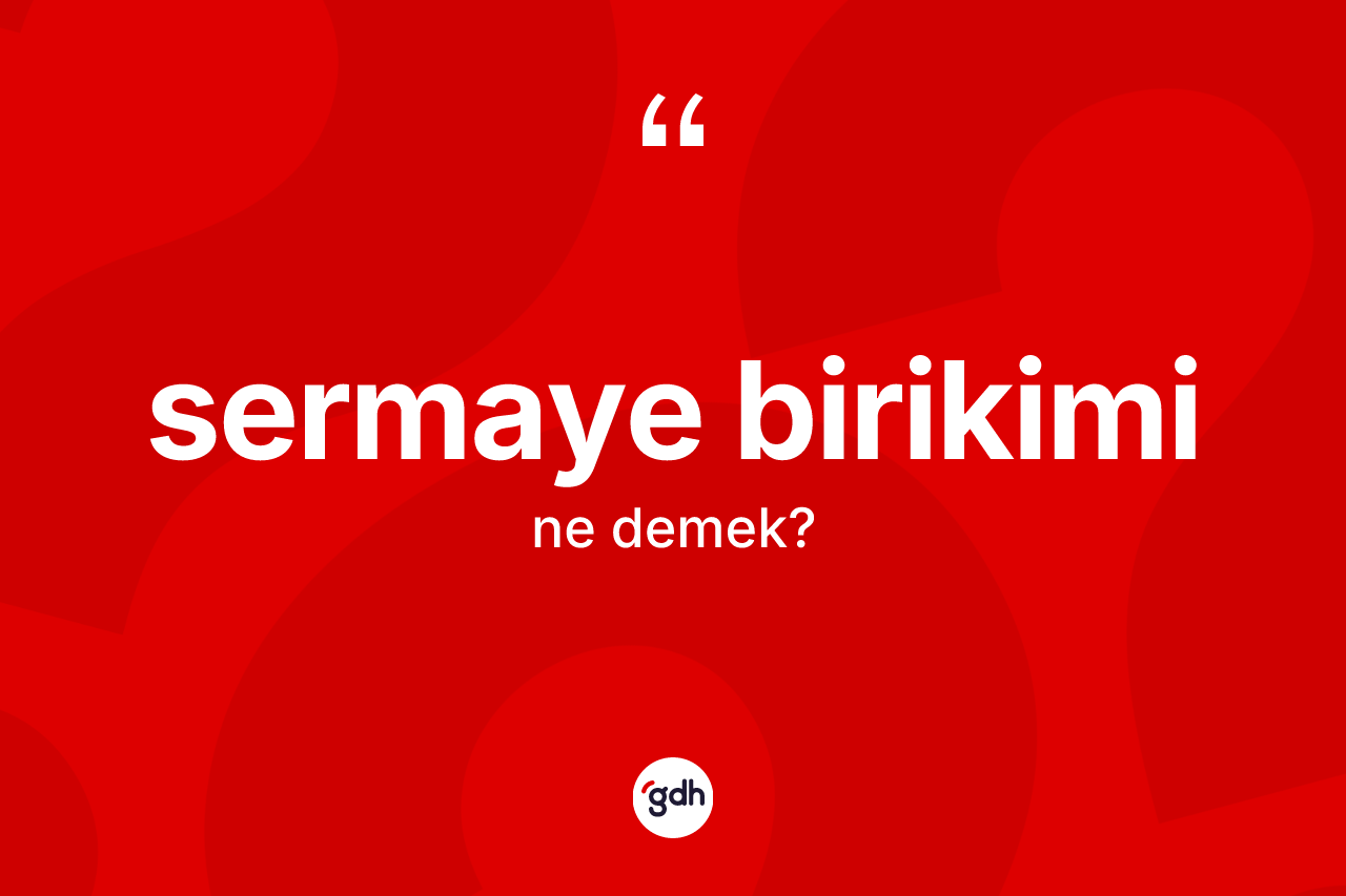 Sermaye birikimi ne anlama gelir?
