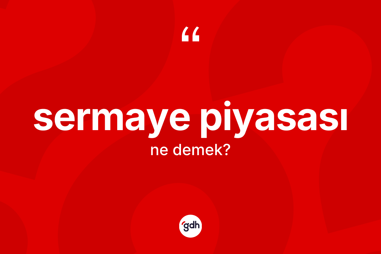 Sermaye piyasası kelimesinin tanımı nedir? Sermaye piyasası kelimesinin kaç farklı anlamı var?