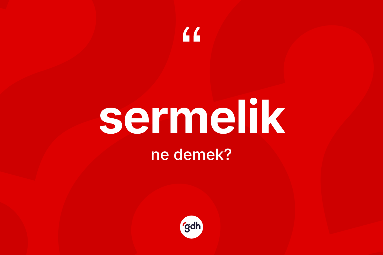 Sermelik kelimesi nedir? Sermeliğin TDK'ya göre anlamı nedir?