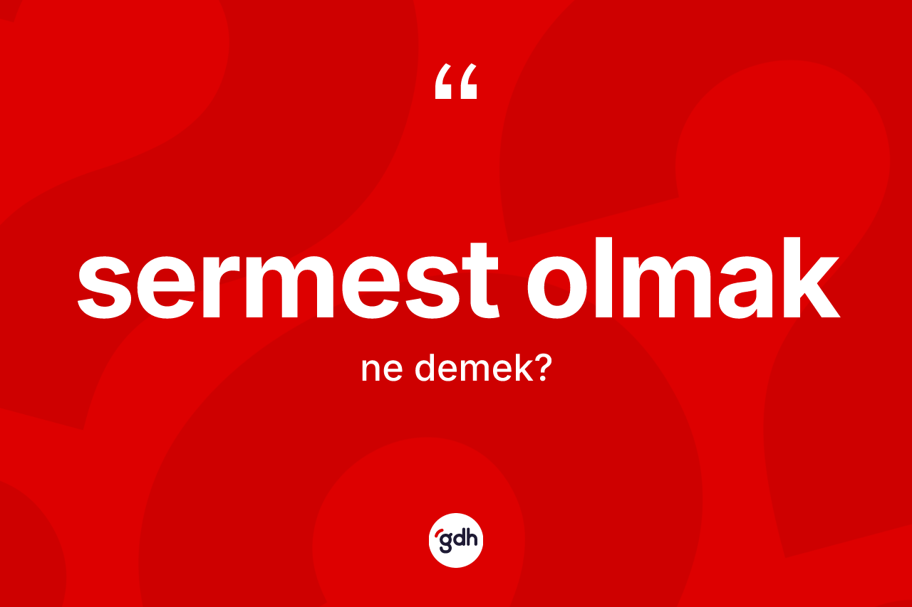 Sermest olmak ifadesinin kısaca anlamı nedir?