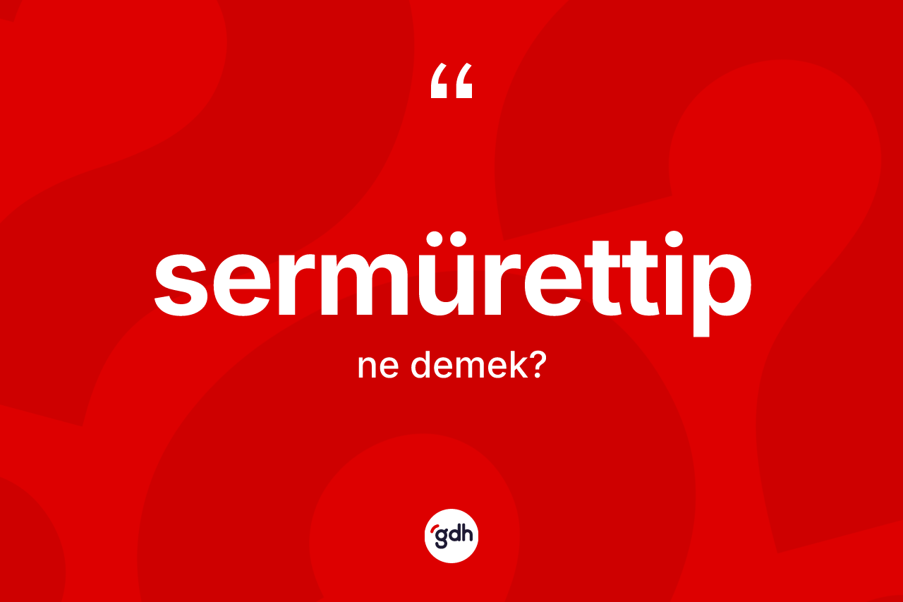 Sermürettip nedir? Sermürettibin kısaca tanımı nedir?
