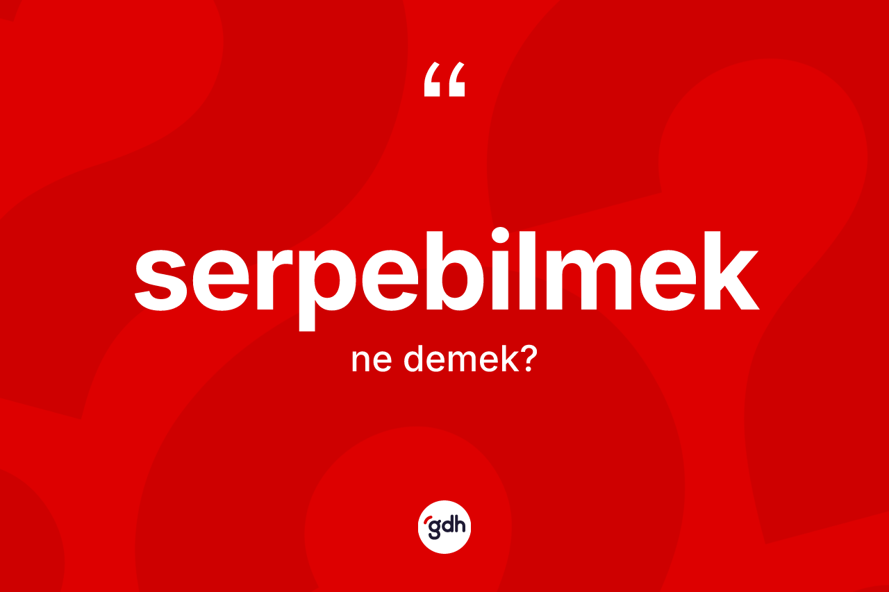Serpebilmek kelimesinin tanımı nedir? Serpebilmek kelimesinin TDK anlamı nedir?