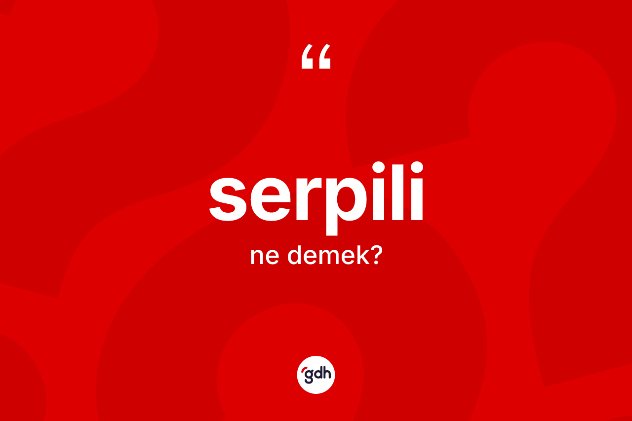 Serpili ne demek? Serpilinin halk arasındaki kullanımı nasıldır?