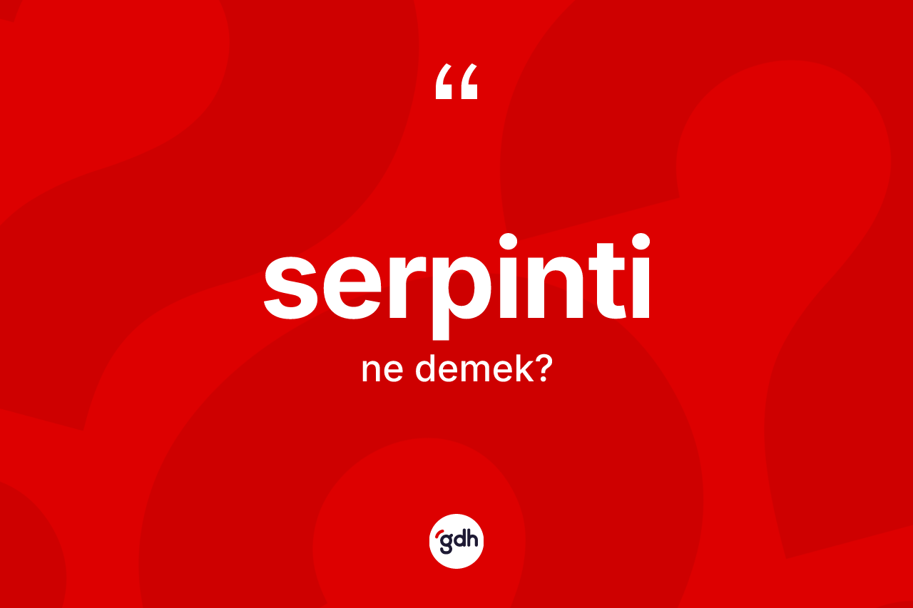 Serpinti kelimesi ne demek? Serpintinin halk arasındaki kullanımı nasıldır?