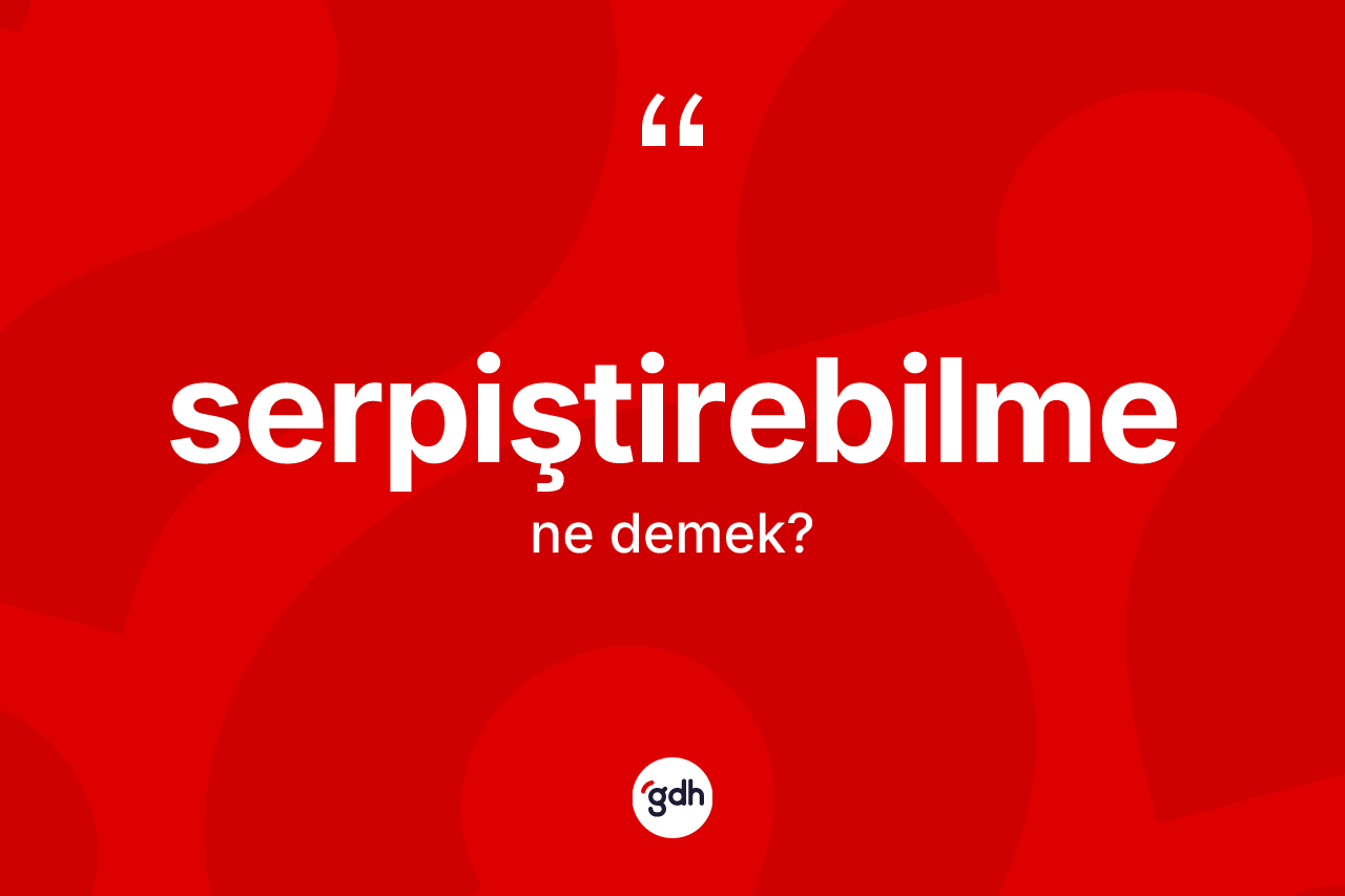 Serpiştirebilme kelimesinin sözlükteki tanımı nedir?